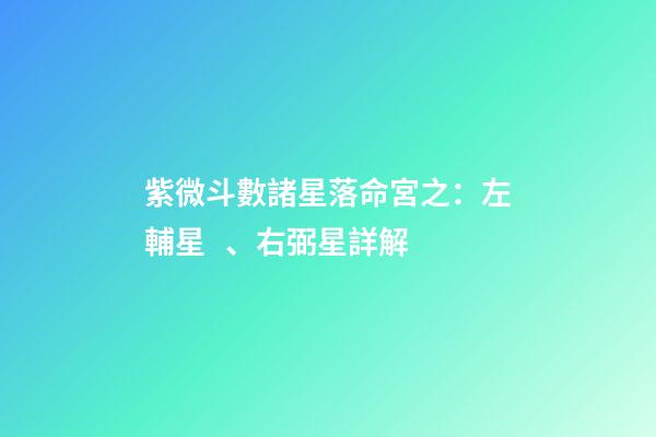 紫微斗數諸星落命宮之：左輔星、右弼星詳解